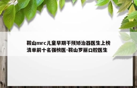 鞍山mrc儿童早期干预矫治器医生上榜清单前十名强榜医-鞍山罗丽口腔医生