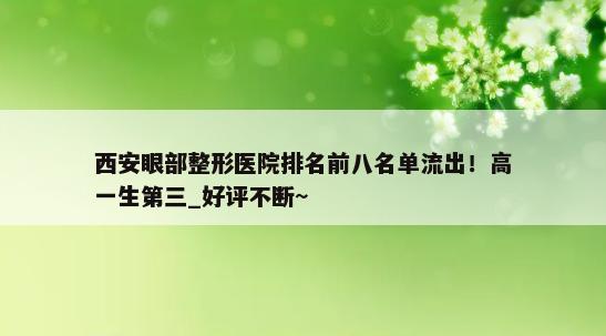 西安眼部整形医院排名前八名单流出！高一生第三_好评不断~