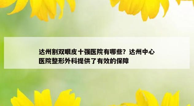 达州割双眼皮十强医院有哪些？达州中心医院整形外科提供了有效的保障