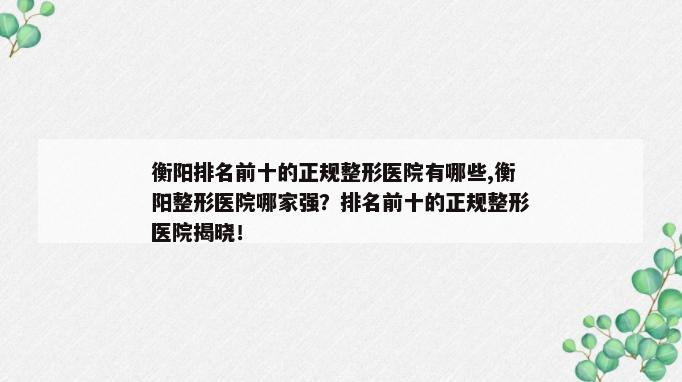 衡阳排名前十的正规整形医院有哪些,衡阳整形医院哪家强？排名前十的正规整形医院揭晓！