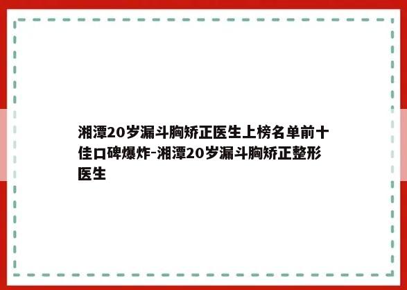 湘潭20岁漏斗胸矫正医生上榜名单前十佳口碑爆炸-湘潭20岁漏斗胸矫正整形医生