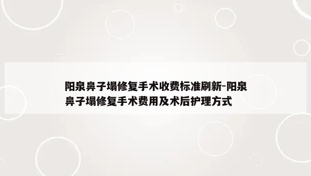 阳泉鼻子塌修复手术收费标准刷新-阳泉鼻子塌修复手术费用及术后护理方式