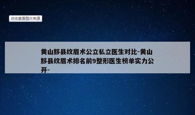 黄山黟县纹眉术公立私立医生对比-黄山黟县纹眉术排名前9整形医生榜单实力公开-