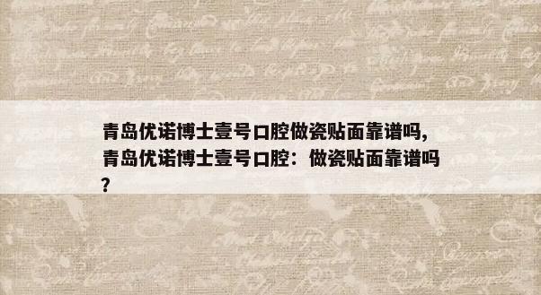 青岛优诺博士壹号口腔做瓷贴面靠谱吗,青岛优诺博士壹号口腔：做瓷贴面靠谱吗？