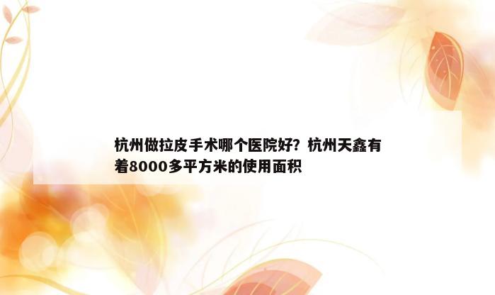 杭州做拉皮手术哪个医院好？杭州天鑫有着8000多平方米的使用面积