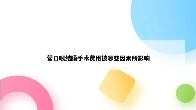 营口眼结膜手术费用被哪些因素所影响