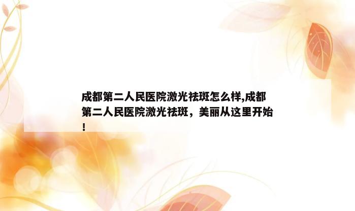 成都第二人民医院激光祛斑怎么样,成都第二人民医院激光祛斑，美丽从这里开始！