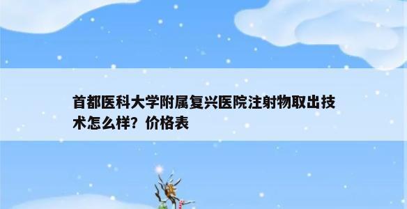 首都医科大学附属复兴医院注射物取出技术怎么样？价格表