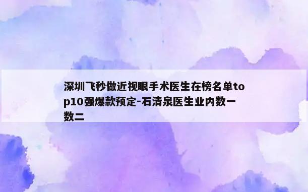 深圳飞秒做近视眼手术医生在榜名单top10强爆款预定-石清泉医生业内数一数二