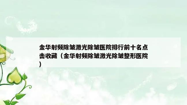 金华射频除皱激光除皱医院排行前十名点击收藏（金华射频除皱激光除皱整形医院）